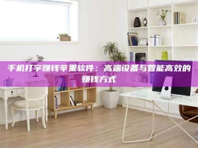 平湖手机打字赚钱苹果软件：高端设备与智能高效的赚钱方式