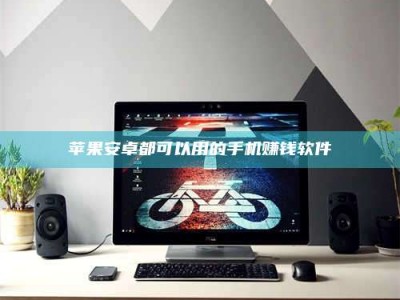 平湖苹果安卓都可以用的手机赚钱软件