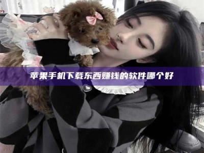 平湖苹果手机下载东西赚钱的软件哪个好