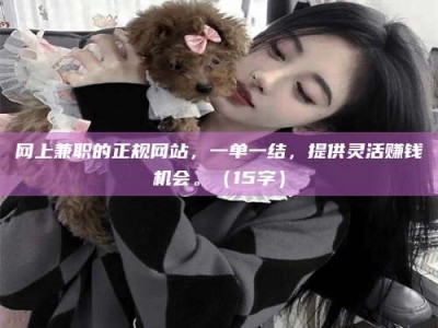 平湖网上兼职的正规网站，一单一结，提供灵活赚钱机会。（15字）